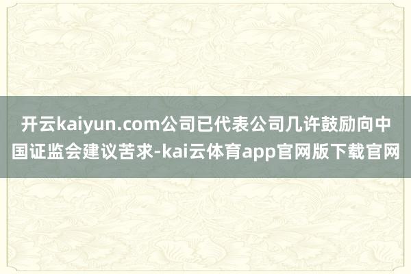 开云kaiyun.com公司已代表公司几许鼓励向中国证监会建议苦求-kai云体育app官网版下载官网