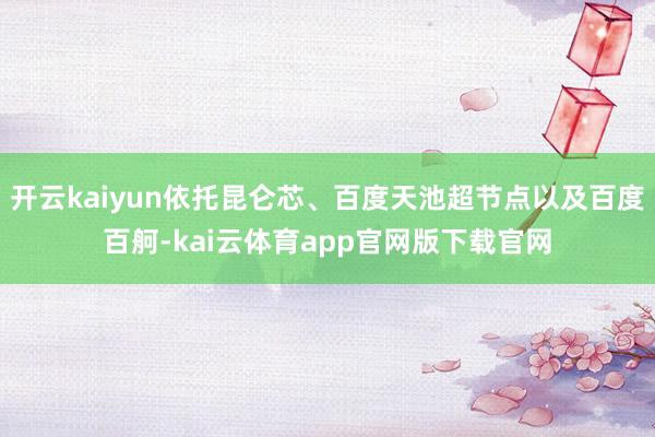 开云kaiyun依托昆仑芯、百度天池超节点以及百度百舸-kai云体育app官网版下载官网