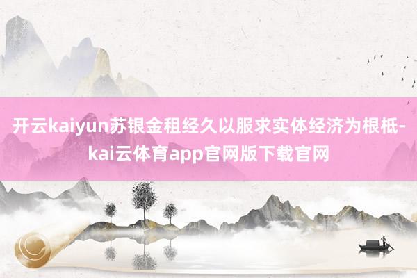 开云kaiyun苏银金租经久以服求实体经济为根柢-kai云体育app官网版下载官网