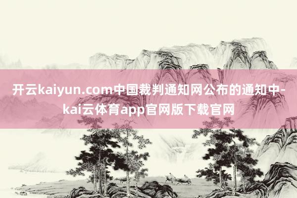 开云kaiyun.com中国裁判通知网公布的通知中-kai云体育app官网版下载官网