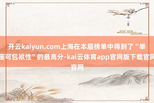 开云kaiyun.com上海在本届榜单中得到了“举座可包袱性”的最高分-kai云体育app官网版下载官网